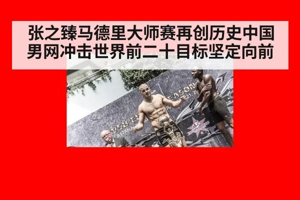 张之臻马德里大师赛再创历史中国男网冲击世界前二十目标坚定向前